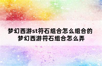 梦幻西游st符石组合怎么组合的 梦幻西游符石组合怎么弄